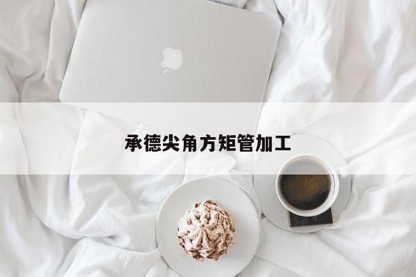 承德尖角方矩管加工