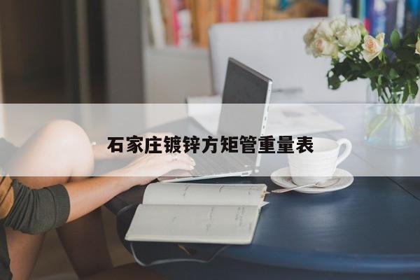 石家莊鍍鋅方矩管重量表