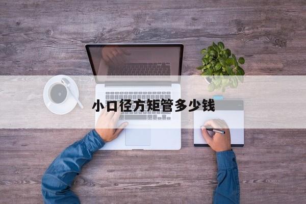 小口徑方矩管多少錢(qián)