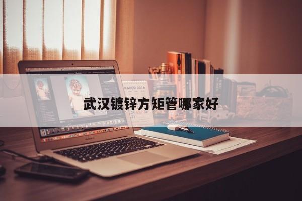 武漢鍍鋅方矩管哪家好