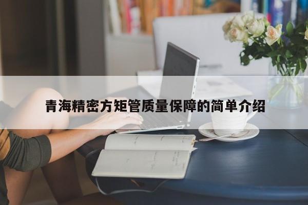 青海精密方矩管質(zhì)量保障的簡單介紹