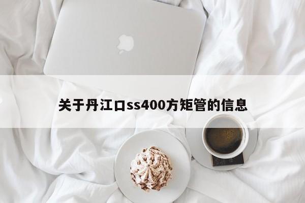 關(guān)于丹江口ss400方矩管的信息