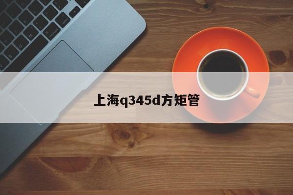 上海q345d方矩管