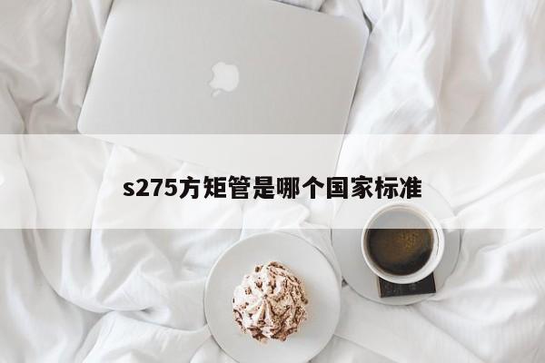 s275方矩管是哪個(gè)      標(biāo)準(zhǔn)