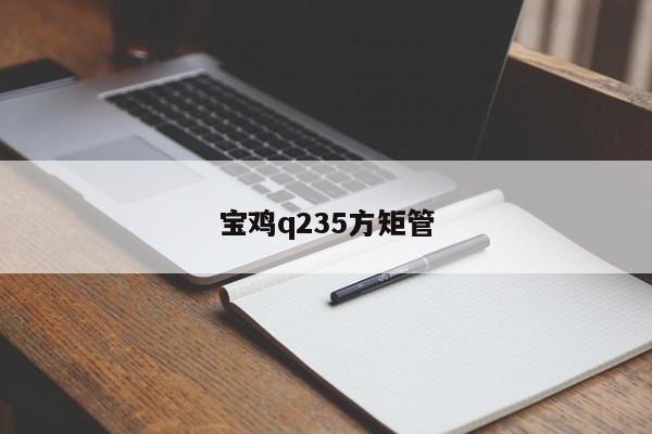 寶雞q235方矩管