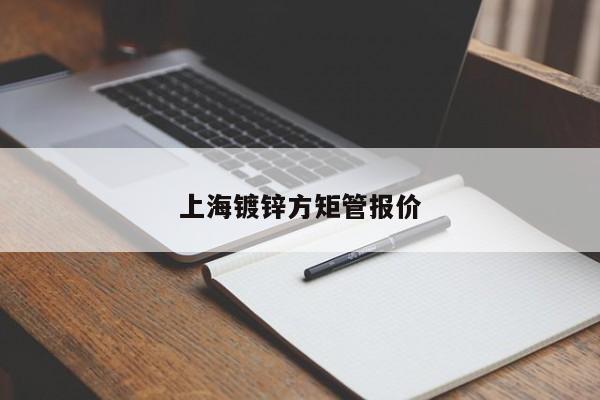上海鍍鋅方矩管報(bào)價(jià)